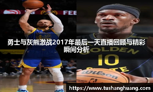 勇士与灰熊激战2017年最后一天直播回顾与精彩瞬间分析