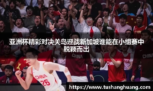 亚洲杯精彩对决关岛迎战新加坡谁能在小组赛中脱颖而出